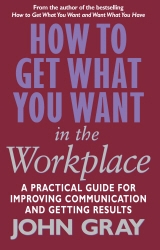 Book cover of How To Get What You Want In The Workplace by John Gray