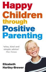 Book cover of Happy Children Through Positive Parenting by Elizabeth Hartley-Brewer