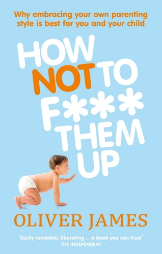 Book cover of How Not to F*** Them Up by Oliver James