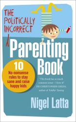 Book cover of The Politically Incorrect Parenting Book by Nigel Latta