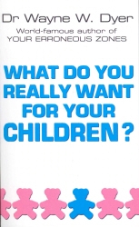 Book cover of What Do You Really Want For Your Children? by Wayne W Dyer