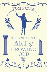 Book cover of The Ancient Art of Growing Old by Tom Payne