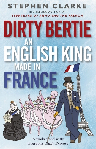 Book cover of Dirty Bertie: An English King Made in France by Stephen Clarke