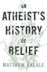 Book cover of An Atheist's History of Belief by Matthew Kneale