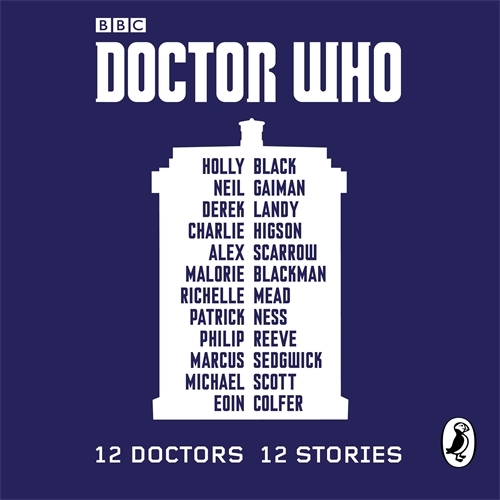 Book cover of Doctor Who: 12 Doctors 12 Stories by Malorie Blackman, Neil Gaiman, Derek Landy, Charlie Higson, Alex Scarrow, Richelle Mead, Patrick Ness, Philip Reeve, Marcus Sedgwick, Michael Scott, Eoin Colfer