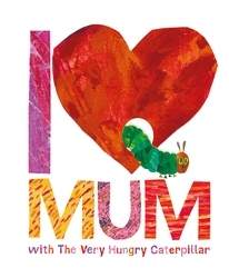 Book cover of I Love Mum with The Very Hungry Caterpillar by Eric Carle