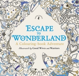 Book cover of Escape to Wonderland: A Colouring Book Adventure by Good Wives and Warriors