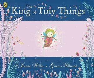 Book cover of The King of Tiny Things by Jeanne Willis, Gwen Millward
