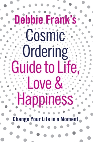 Book cover of Debbie Frank's Cosmic Ordering Guide to Life, Love and Happiness by Debbie Frank