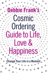 Book cover of Debbie Frank's Cosmic Ordering Guide to Life, Love and Happiness by Debbie Frank