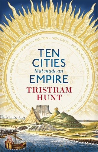 Book cover of Ten Cities that Made an Empire by Tristram Hunt