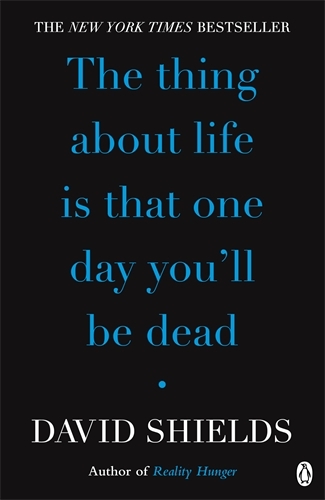 Book cover of The Thing About Life Is That One Day You'll Be Dead by David Shields