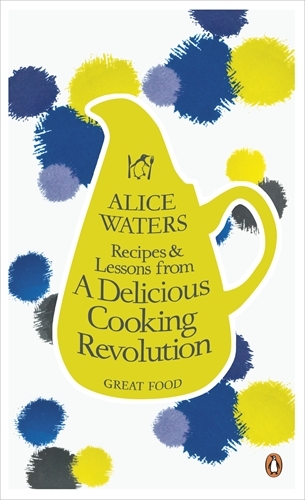 Book cover of Recipes and Lessons from a Delicious Cooking Revolution by Alice Waters