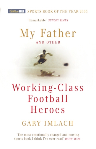 Book cover of My Father And Other Working Class Football Heroes by Gary Imlach