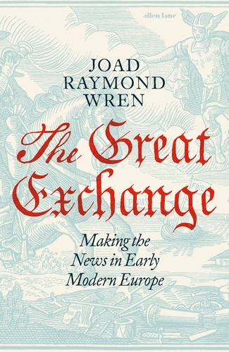 Book cover of The Great Exchange: Making the News in Early Modern Europe by Joad Raymond Wren