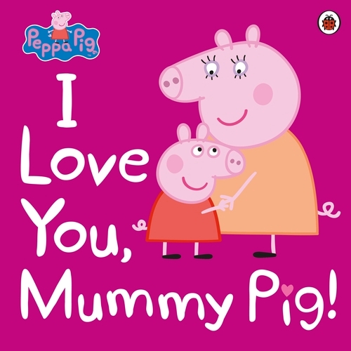 Book cover of Peppa Pig: I Love You, Mummy Pig by Peppa Pig