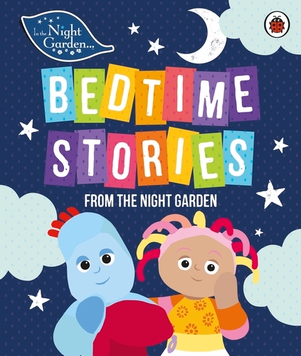 Book cover of In the Night Garden: Bedtime Stories from the Night Garden by In the Night Garden