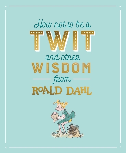 Book cover of How Not To Be A Twit and Other Wisdom from Roald Dahl by Roald Dahl