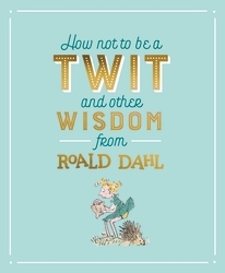 Book cover of How Not To Be A Twit and Other Wisdom from Roald Dahl by Roald Dahl
