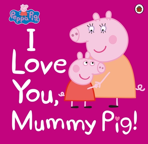 Book cover of Peppa Pig: I Love You, Mummy Pig by Peppa Pig