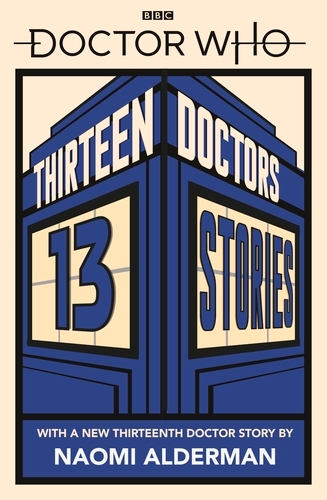 Book cover of Doctor Who: Thirteen Doctors 13 Stories by Naomi Alderman, Malorie Blackman, Neil Gaiman, Derek Landy, Charlie Higson, Alex Scarrow, Richelle Mead, Patrick Ness, Philip Reeve, Marcus Sedgwick, Michael Scott, Eoin Colfer