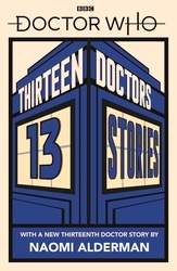 Book cover of Doctor Who: Thirteen Doctors 13 Stories by Naomi Alderman, Malorie Blackman, Holly Black, Neil Gaiman, Derek Landy, Charlie Higson, Alex Scarrow, Richelle Mead, Patrick Ness, Philip Reeve, Marcus Sedgwick, Michael Scott, Eoin Colfer