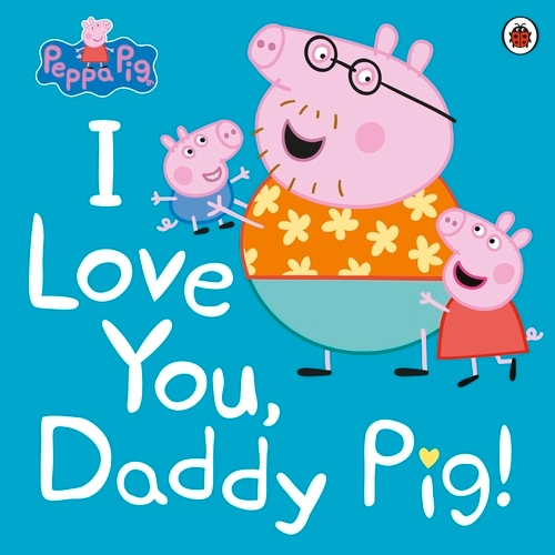 Book cover of Peppa Pig: I Love You, Daddy Pig by Peppa Pig
