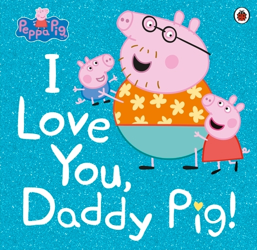 Book cover of Peppa Pig: I Love You, Daddy Pig by Peppa Pig