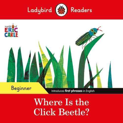 Book cover of Ladybird Readers Beginner Level - Eric Carle - Where Is the Click Beetle? (ELT Graded Reader) by Eric Carle, Ladybird
