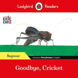 Book cover of Ladybird Readers Beginner Level - Eric Carle - Goodbye, Cricket (ELT Graded Reader) by Eric Carle, Ladybird