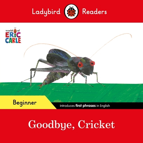 Book cover of Ladybird Readers Beginner Level - Eric Carle - Goodbye, Cricket (ELT Graded Reader) by Eric Carle, Ladybird