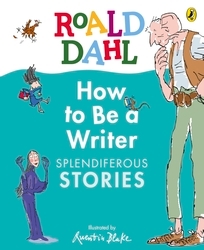 Book cover of Roald Dahl How to Be a Writer: Splendiferous Stories by Roald Dahl