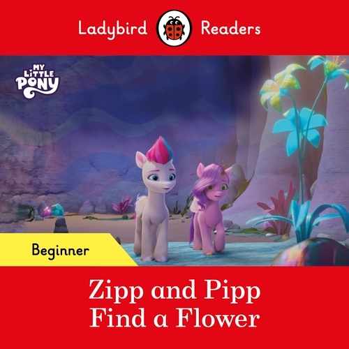 Book cover of Ladybird Readers Beginner Level – My Little Pony – Zipp and Pipp Find a Flower (ELT Graded Reader) by Ladybird, Ladybird