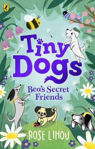 Book cover of Tiny Dogs: Bea’s Secret Friends by Rose Lihou
