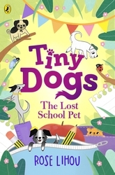 Book cover of Tiny Dogs: The Lost School Pet by Rose Lihou