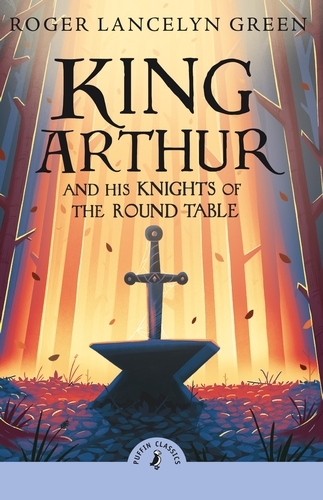 Book cover of King Arthur and His Knights of the Round Table by Roger Lancelyn Green