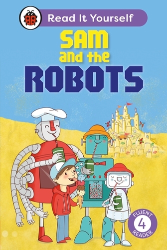 Book cover of Sam and the Robots: Read It Yourself - Level 4 Fluent Reader by Ladybird, Mandy Ross