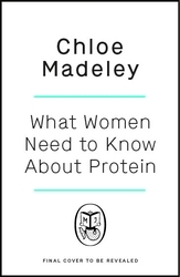 Book cover of What Women Need to Know About Protein by Chloe Madeley