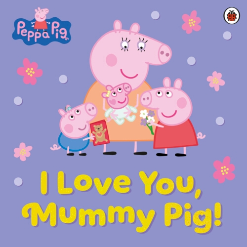 Book cover of Peppa Pig: I Love You, Mummy Pig! by Peppa Pig