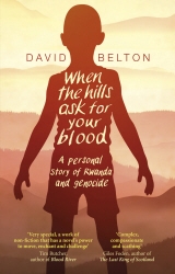 Book cover of When The Hills Ask For Your Blood: A Personal Story of Genocide and Rwanda by David Belton