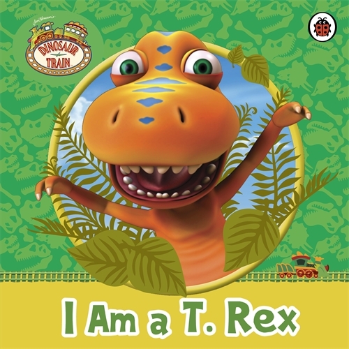 Book cover of Dinosaur Train: I am a T. Rex