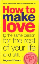 Book cover of How to Make Love to the Same Person for the Rest of Your Life... and Still Love It by Dagmar O'Connor