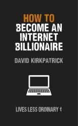 Book cover of How to Become an Internet Billionaire by David Kirkpatrick