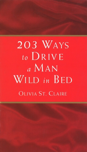 Book cover of 203 Ways to Drive a Man Wild in Bed by Olivia St Claire