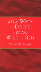 Book cover of 203 Ways to Drive a Man Wild in Bed by Olivia St Claire