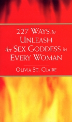 Book cover of 227 Ways to Unleash the Sex Goddess in Every Woman by Olivia St Claire