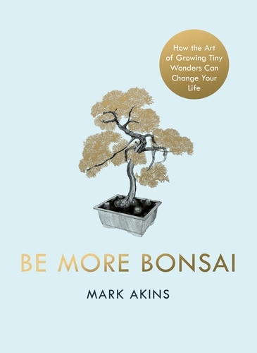 Book cover of Be More Bonsai by Mark Akins