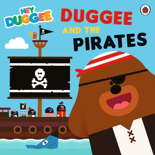 Book cover of Hey Duggee: Duggee and the Pirates by Hey Duggee