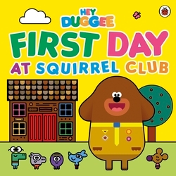 Book cover of Hey Duggee: First Day at Squirrel Club by Hey Duggee