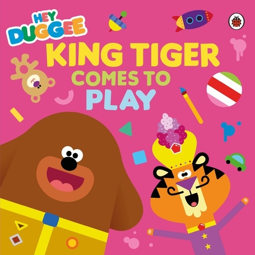 Book cover of Hey Duggee: King Tiger Comes to Play by Hey Duggee